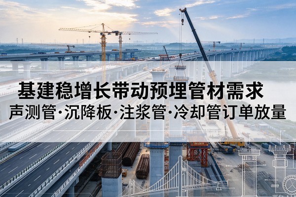 兴仁基建稳增长带动预埋监测管材需求,声测管、沉降板、注浆管订单持续放量